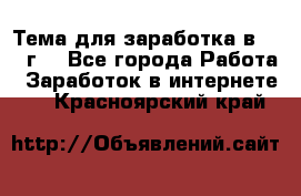 Тема для заработка в 2016 г. - Все города Работа » Заработок в интернете   . Красноярский край